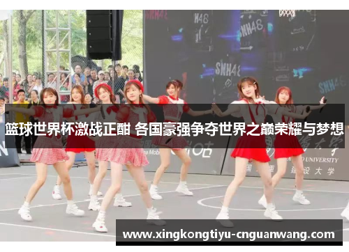 篮球世界杯激战正酣 各国豪强争夺世界之巅荣耀与梦想