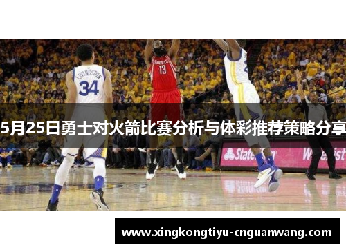 5月25日勇士对火箭比赛分析与体彩推荐策略分享 5月25日勇士对火箭比赛分析与体彩推荐策略分享